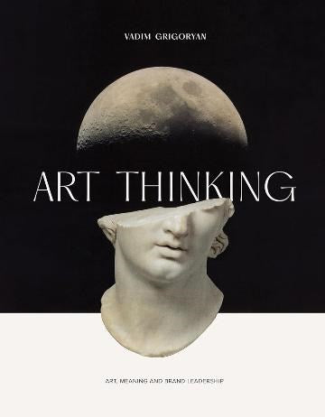 Art Thinking: Art, Meaning and Brand Leadership | Author: Vadim Grigoryan