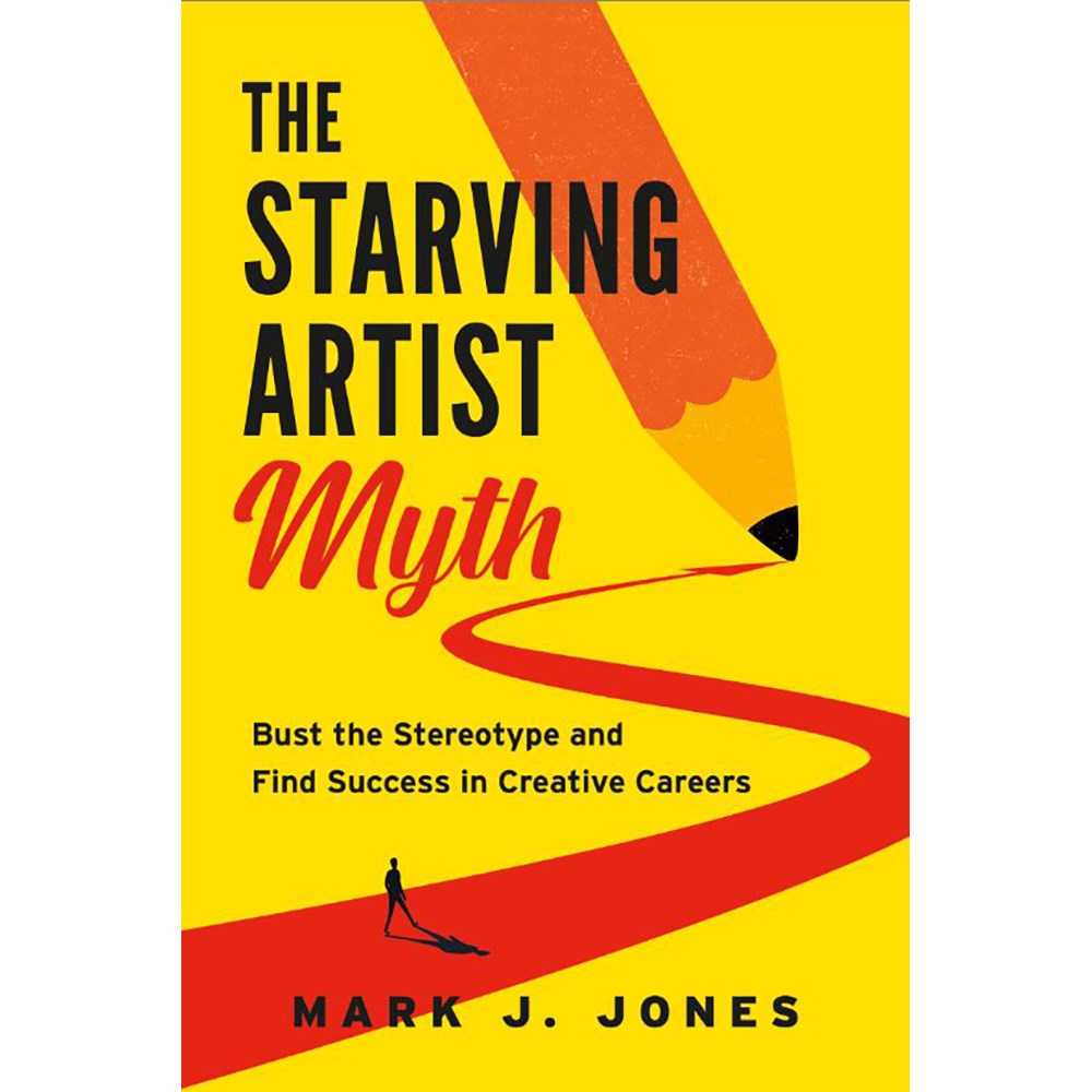 The Starving Artist Myth: Bust the Stereotype and Find Success in Creative Careers | Author: Mark J. Jones