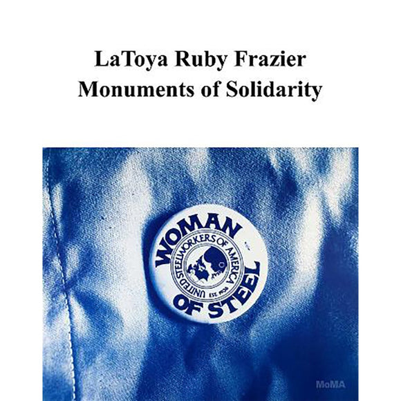 LaToya Ruby Frazier: Monuments of Solidarity | Edited by:  Roxana Marcoci