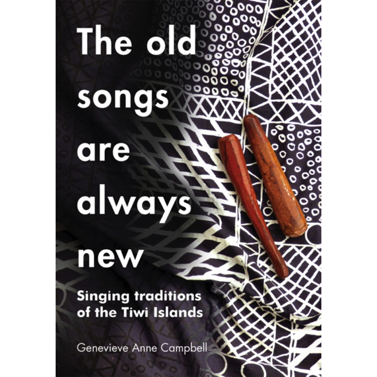 The Old Songs are Always New: Singing Traditions of the Tiwi Islands | Author: Genevieve Campbell