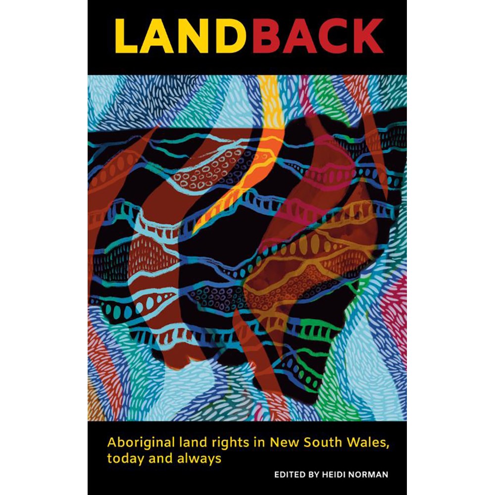 Land Back: Aboriginal land rights in New South Wales, today and always | Edited by: Heidi Norman