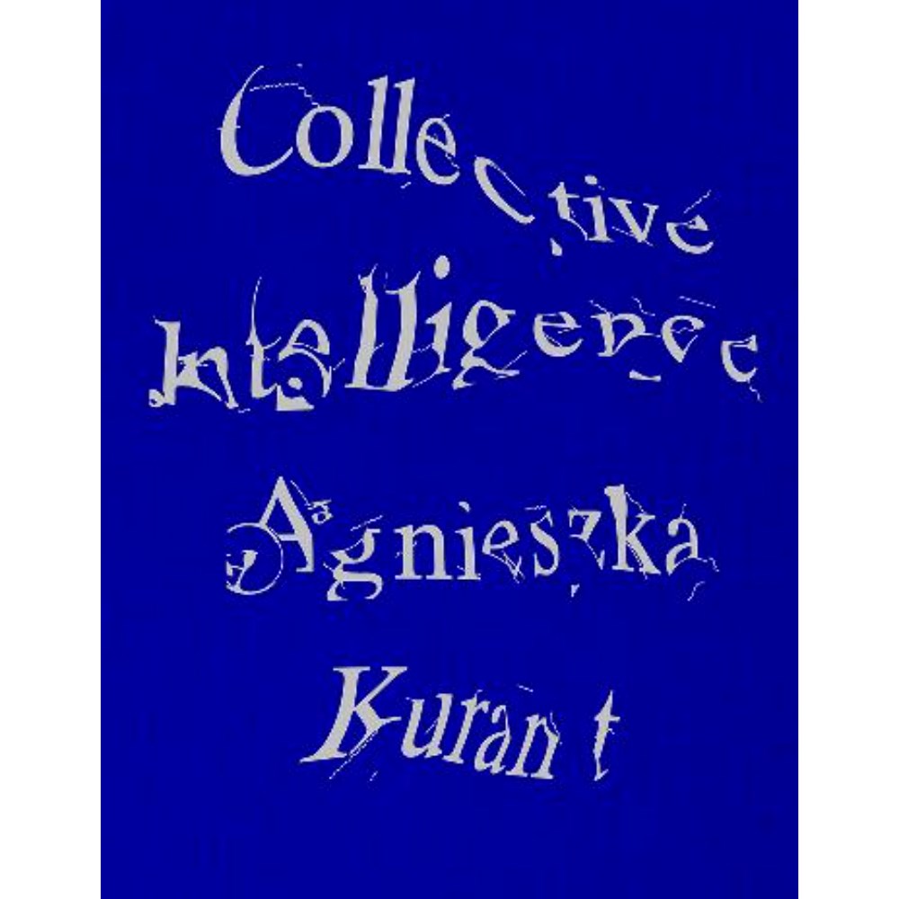 Agnieszka Kurant Collective Intelligence | Edited by: Stefanie Hessler