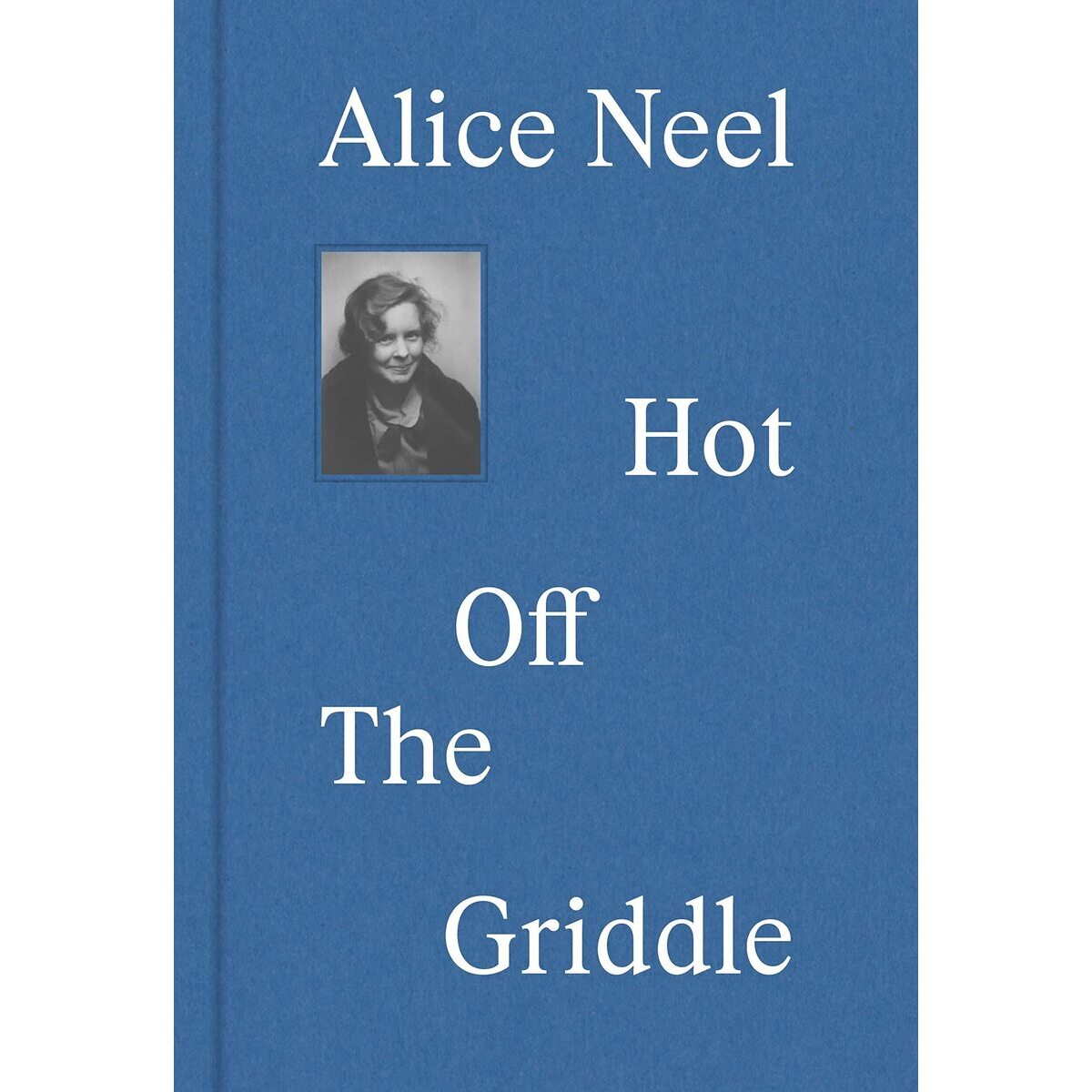 Alice Neel : hot off the griddle