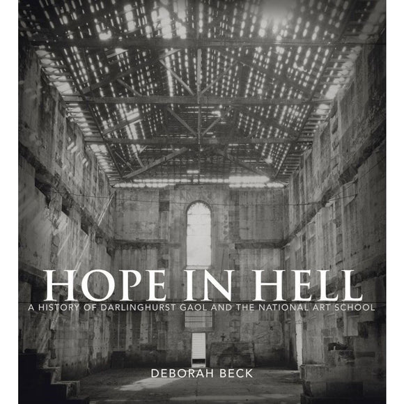 Hope in Hell: A History of Darlinghurst Gaol and the National Art School | Author: Deborah Beck
