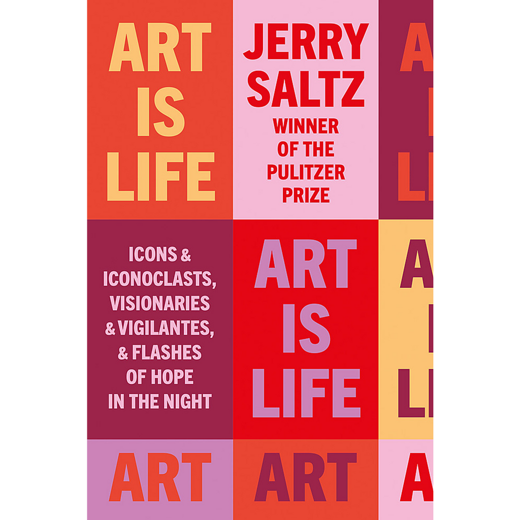Art is Life: Icons & Iconoclasts, Visionaries & Vigilantes, & Flashes of Hope in the Night | Author: Jerry Saltz